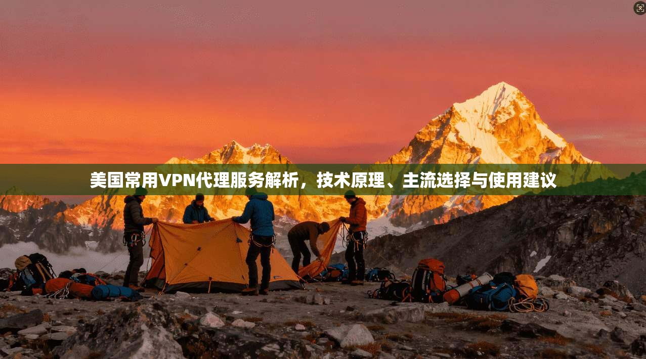 美国常用VPN代理服务解析，技术原理、主流选择与使用建议