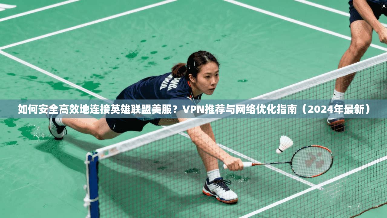 如何安全高效地连接英雄联盟美服?VPN推荐与网络优化指南(2024年最新) 如何安全高效地连接英雄联盟美服?VPN推荐与网络优化指南(2024年最新)