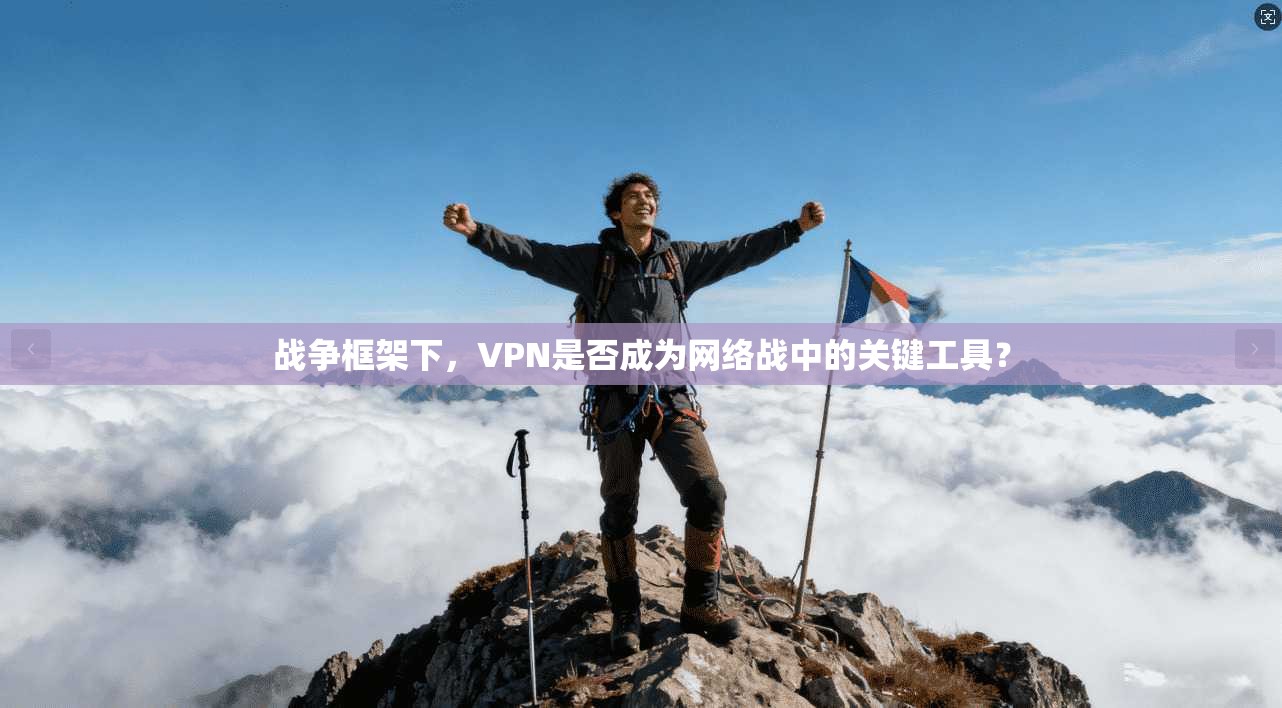 战争框架下,VPN是否成为网络战中的关键工具? 战争框架下,VPN是否成为网络战中的关键工具?