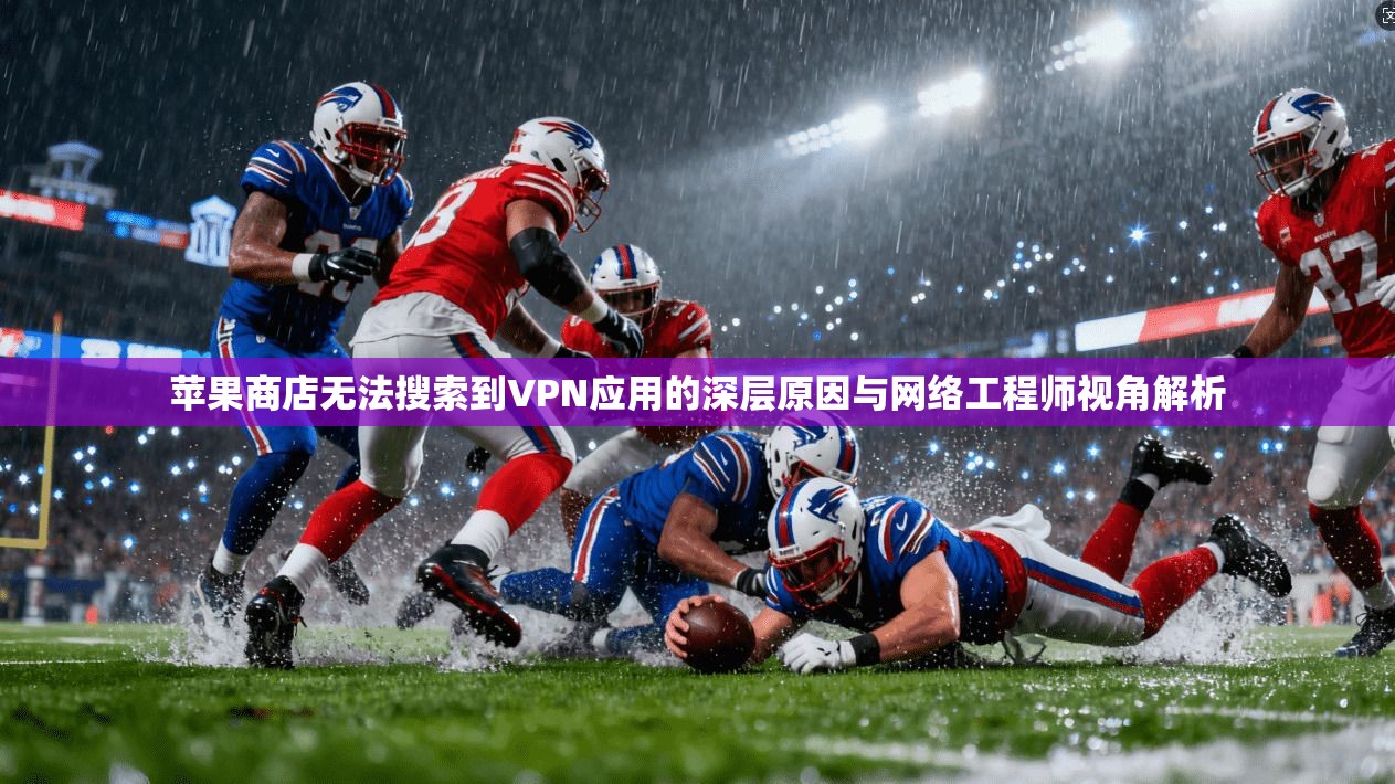 苹果商店无法搜索到VPN应用的深层原因与网络工程师视角解析