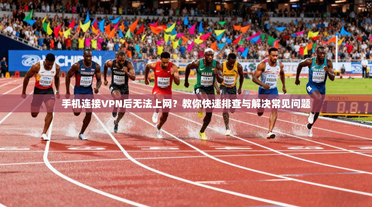 手机连接VPN后无法上网?教你快速排查与解决常见问题 手机连接VPN后无法上网?教你快速排查与解决常见问题
