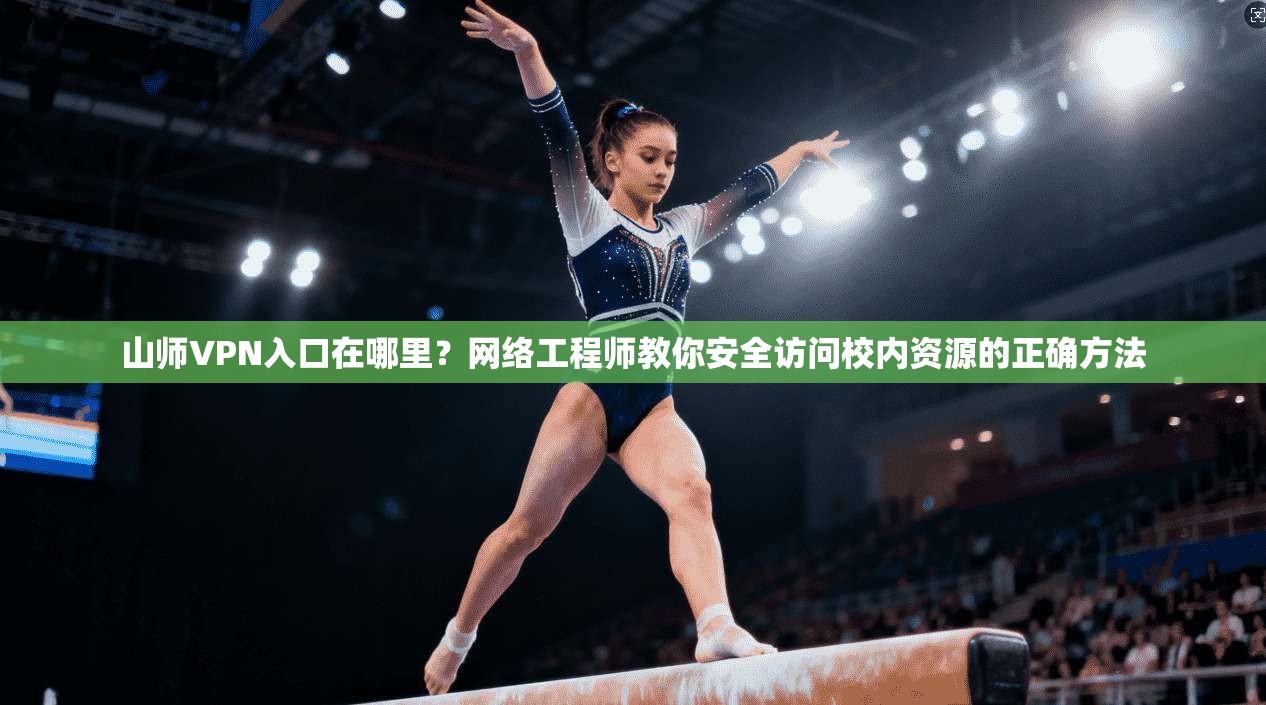 山师VPN入口在哪里?网络工程师教你安全访问校内资源的正确方法 山师VPN入口在哪里?网络工程师教你安全访问校内资源的正确方法
