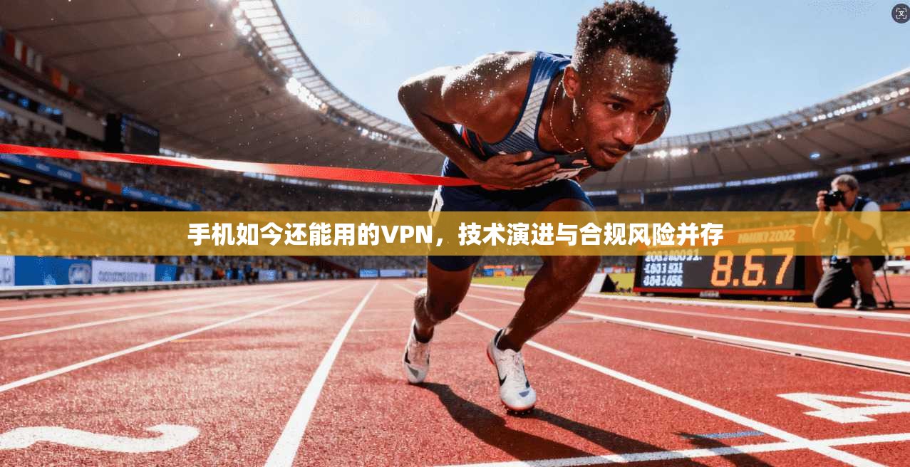 手机如今还能用的VPN，技术演进与合规风险并存