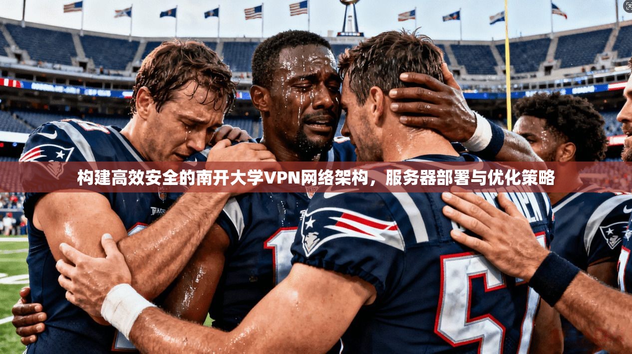 构建高效安全的南开大学VPN网络架构,服务器部署与优化策略 构建高效安全的南开大学VPN网络架构,服务器部署与优化策略