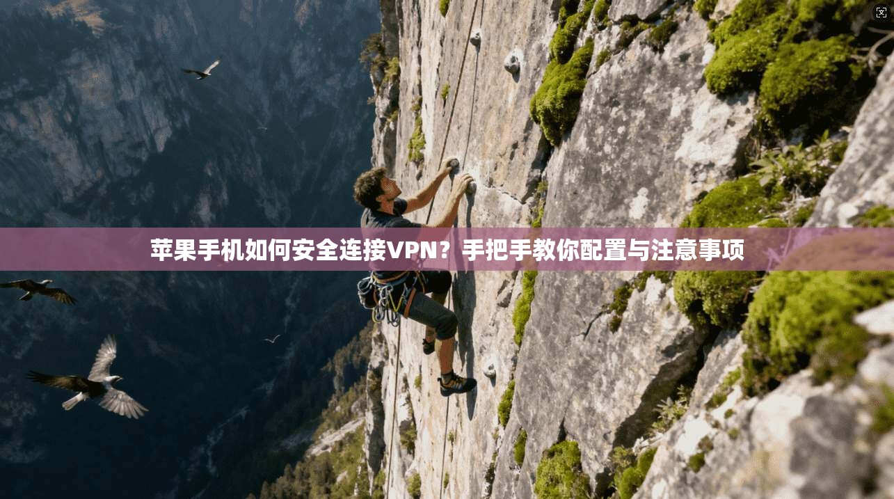 苹果手机如何安全连接VPN？手把手教你配置与注意事项