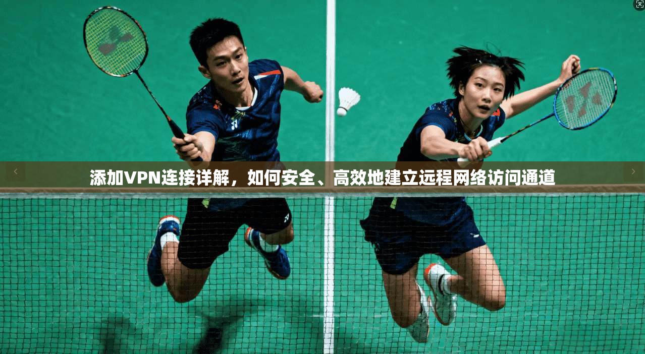添加VPN连接详解，如何安全、高效地建立远程网络访问通道