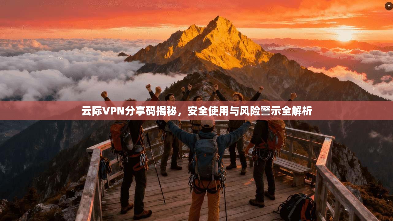 云际VPN分享码揭秘，安全使用与风险警示全解析