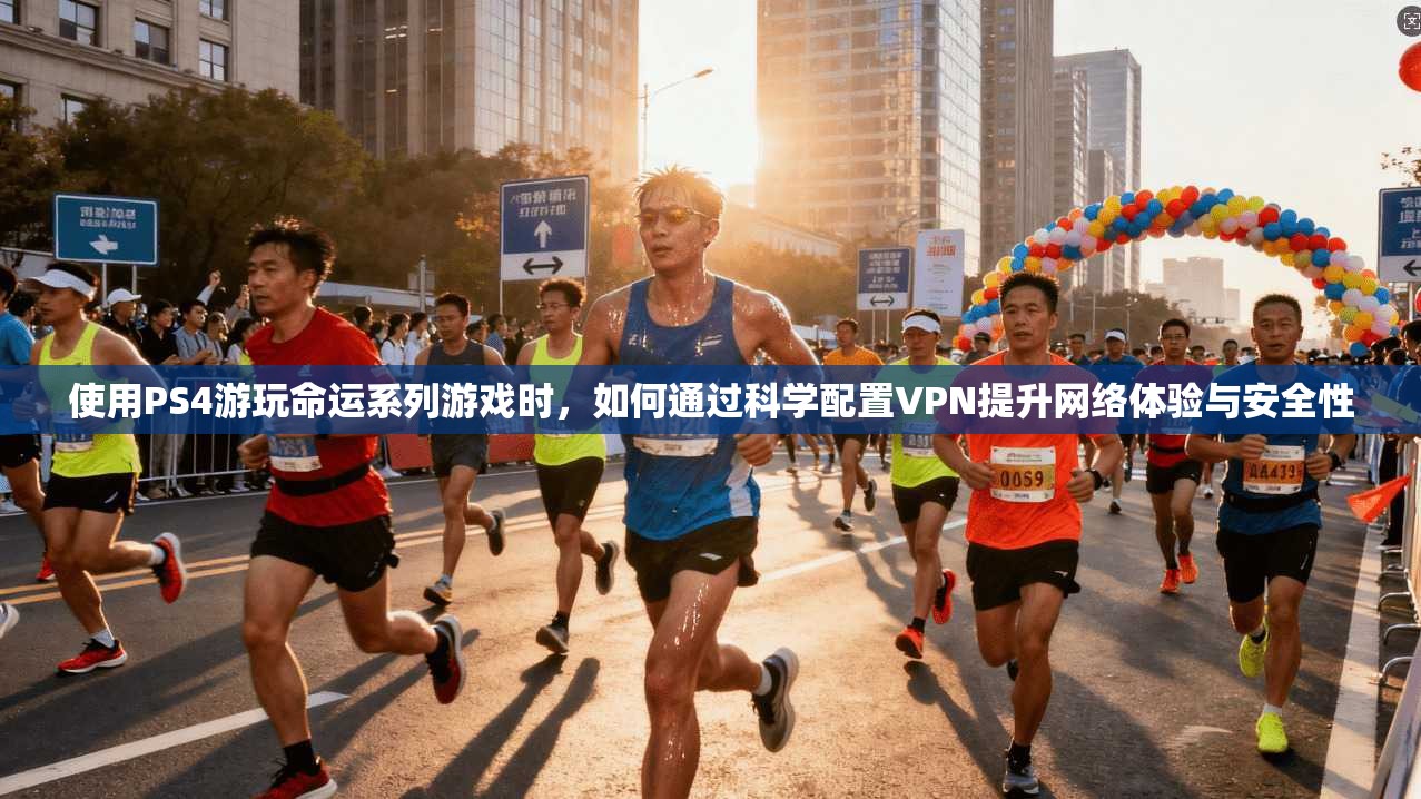 使用PS4游玩命运系列游戏时，如何通过科学配置VPN提升网络体验与安全性