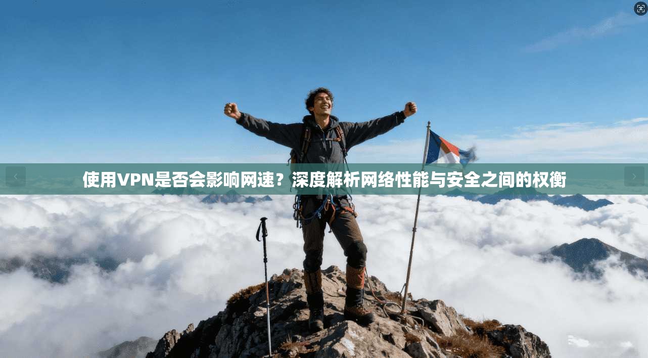 使用VPN是否会影响网速？深度解析网络性能与安全之间的权衡
