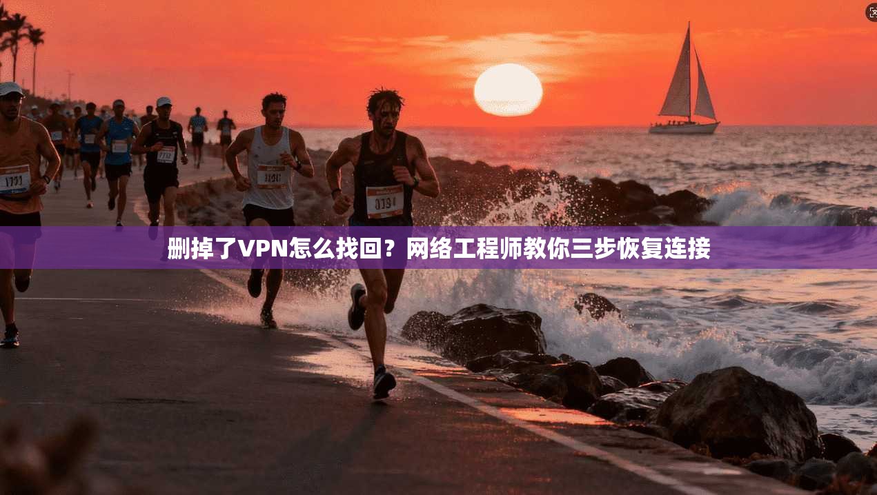 删掉了VPN怎么找回？网络工程师教你三步恢复连接