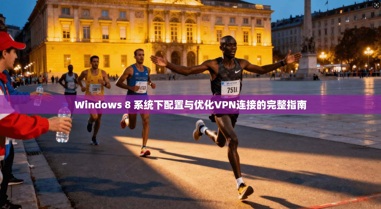 Windows 8 系统下配置与优化VPN连接的完整指南