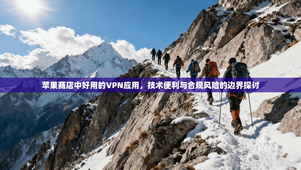 苹果商店中好用的VPN应用,技术便利与合规风险的边界探讨 苹果商店中好用的VPN应用,技术便利与合规风险的边界探讨