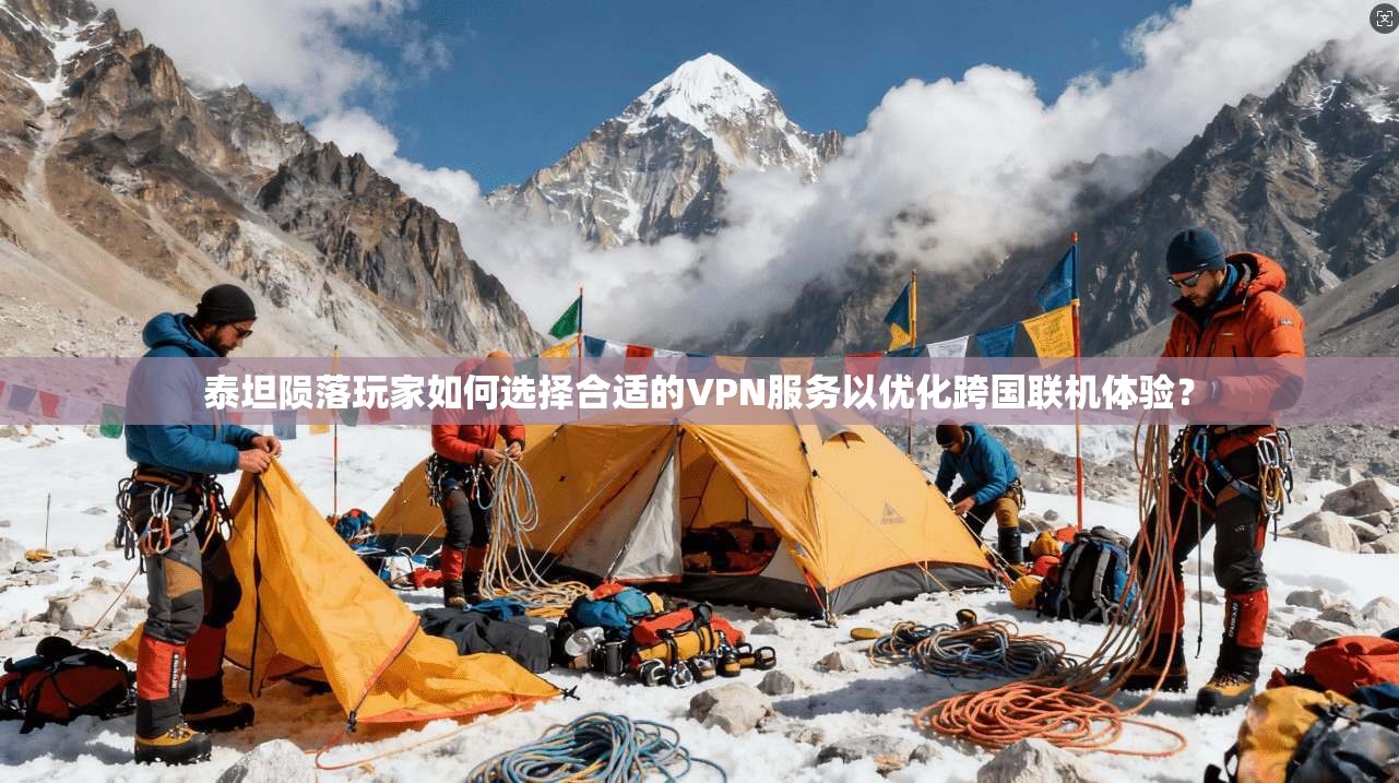 泰坦陨落玩家如何选择合适的VPN服务以优化跨国联机体验？