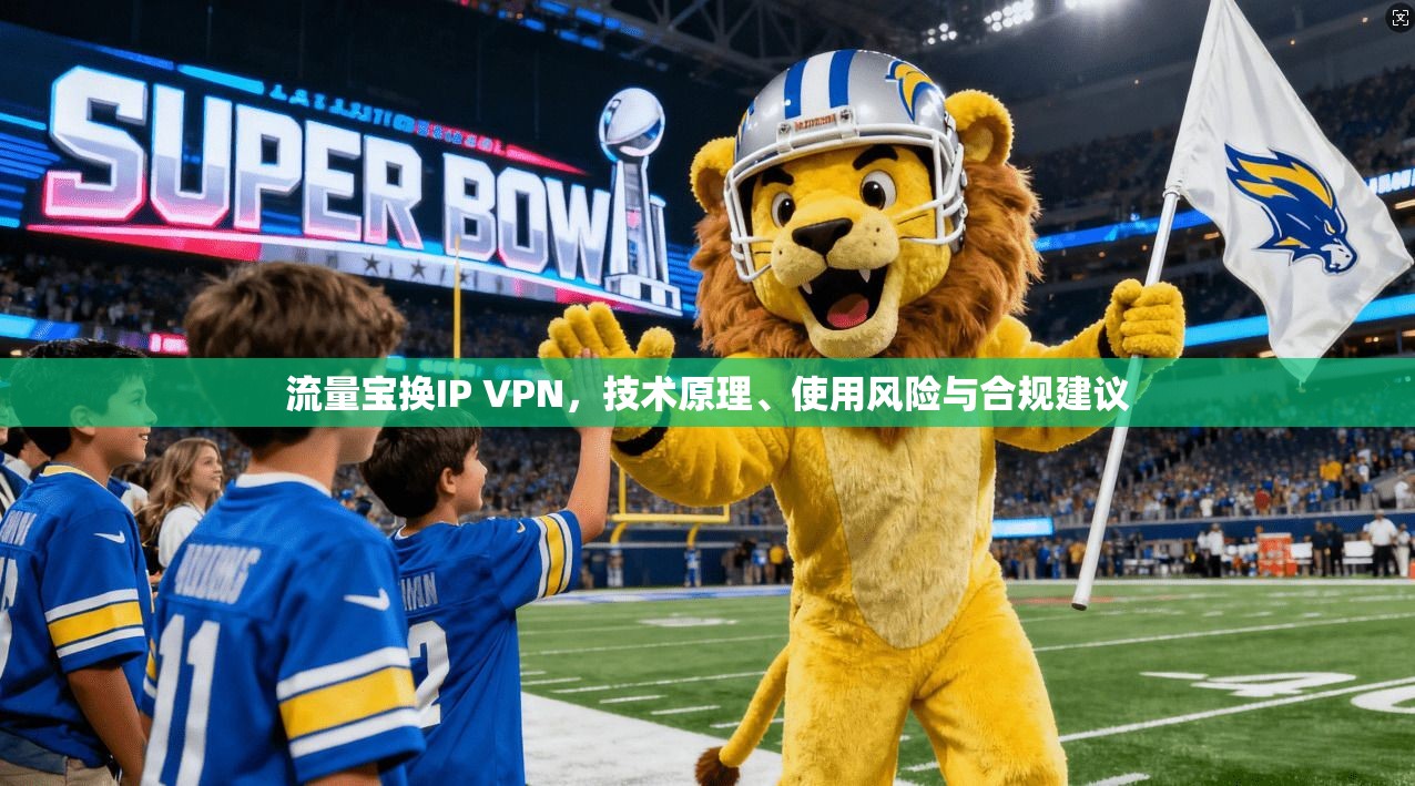 流量宝换IP VPN,技术原理、使用风险与合规建议 流量宝换IP VPN,技术原理、使用风险与合规建议