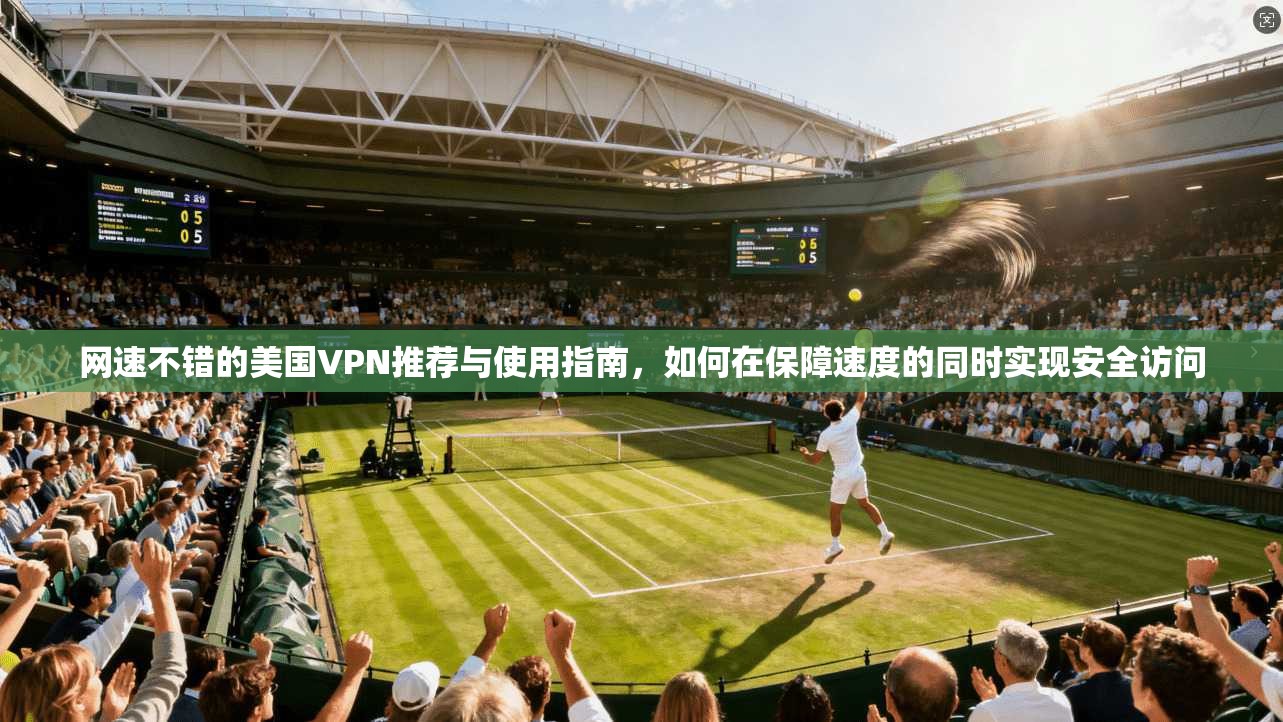 网速不错的美国VPN推荐与使用指南,如何在保障速度的同时实现安全访问 网速不错的美国VPN推荐与使用指南,如何在保障速度的同时实现安全访问