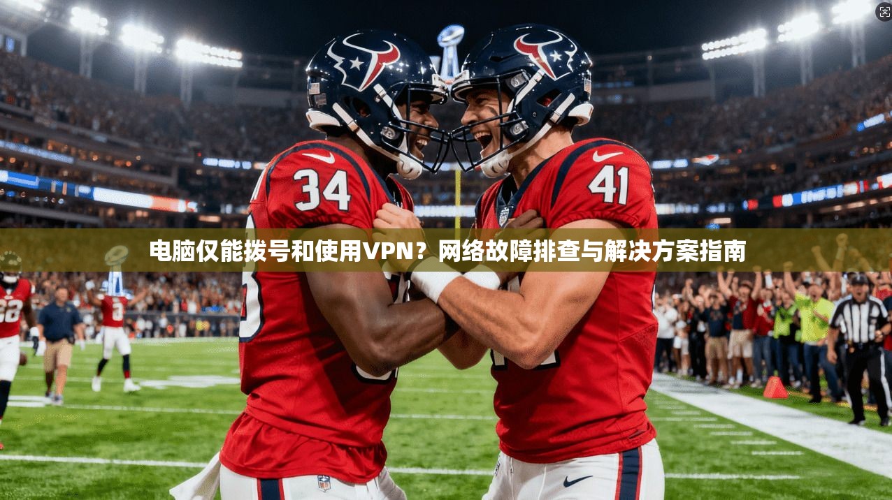电脑仅能拨号和使用VPN?网络故障排查与解决方案指南 电脑仅能拨号和使用VPN?网络故障排查与解决方案指南