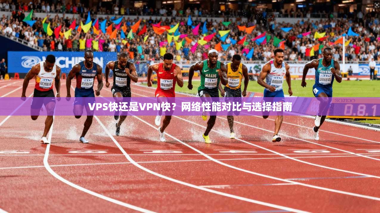 VPS快还是VPN快?网络性能对比与选择指南 VPS快还是VPN快?网络性能对比与选择指南