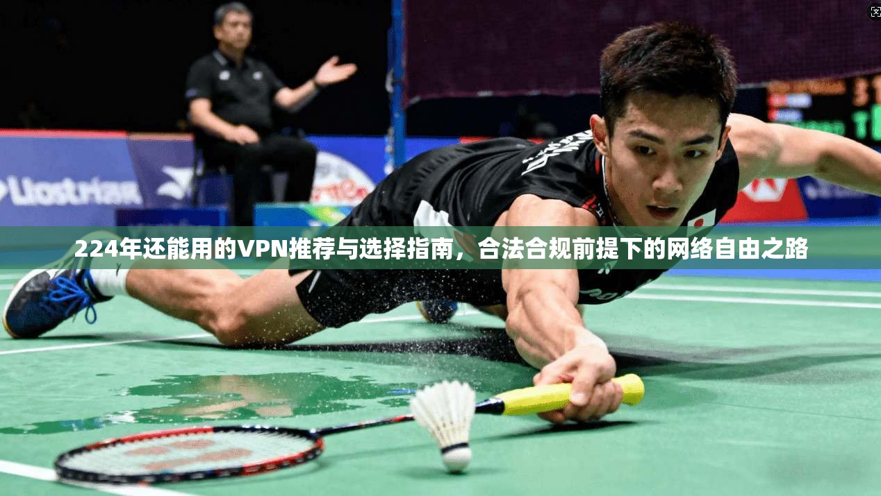 224年还能用的VPN推荐与选择指南,合法合规前提下的网络自由之路 224年还能用的VPN推荐与选择指南,合法合规前提下的网络自由之路