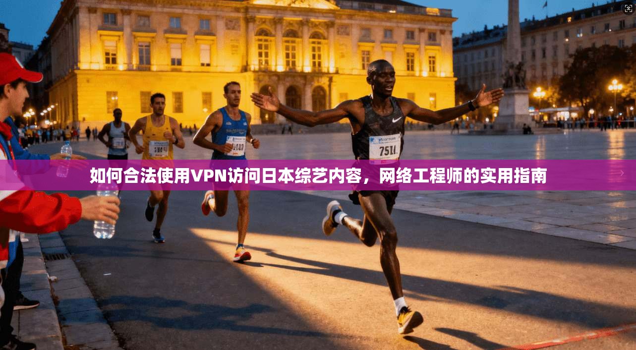 如何合法使用VPN访问日本综艺内容,网络工程师的实用指南 如何合法使用VPN访问日本综艺内容,网络工程师的实用指南