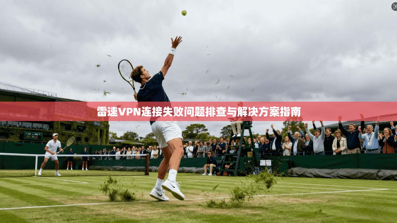 雷速VPN连接失败问题排查与解决方案指南