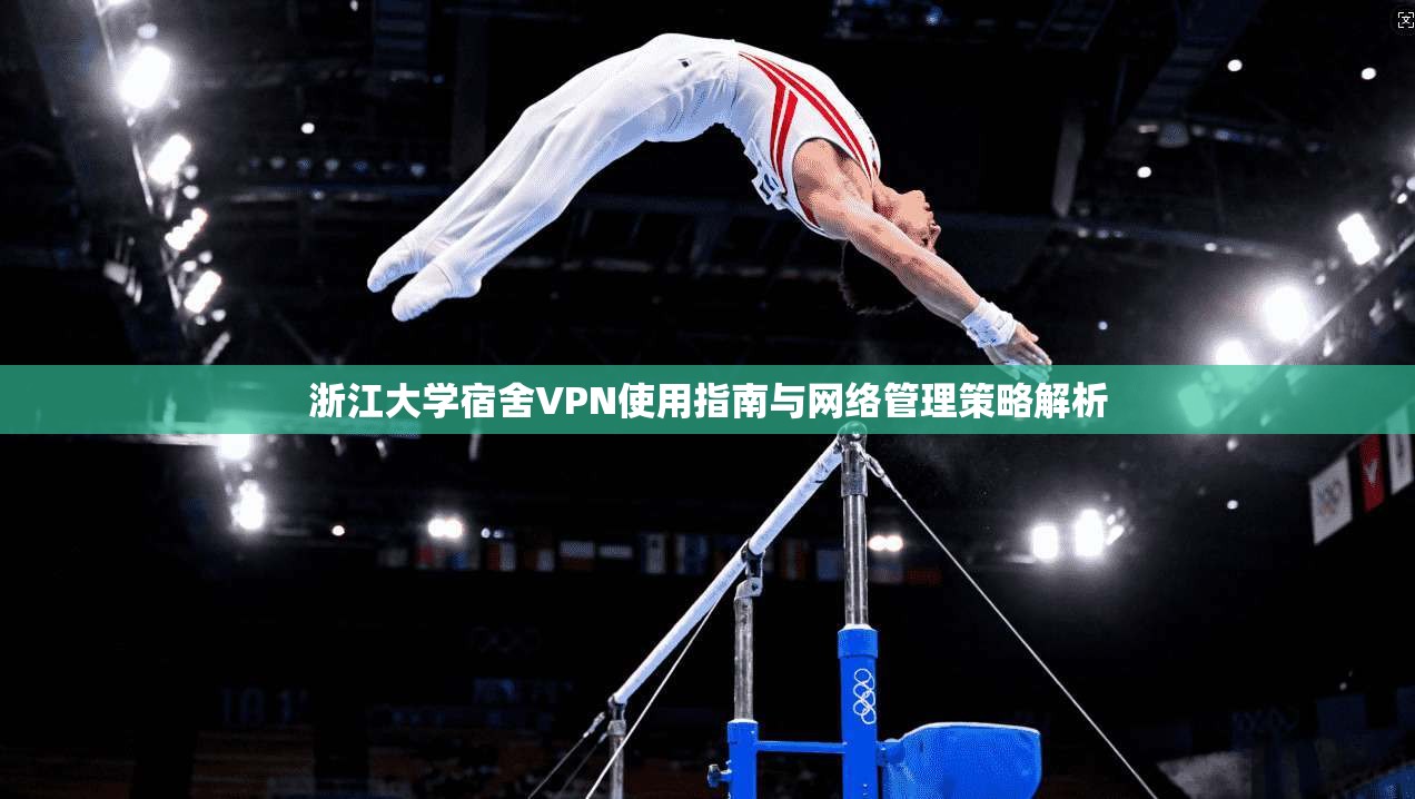 浙江大学宿舍VPN使用指南与网络管理策略解析 浙江大学宿舍VPN使用指南与网络管理策略解析