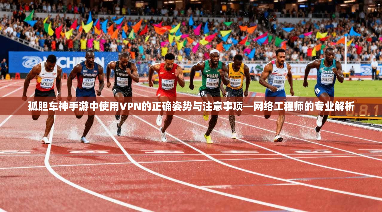 孤胆车神手游中使用VPN的正确姿势与注意事项—网络工程师的专业解析 孤胆车神手游中使用VPN的正确姿势与注意事项—网络工程师的专业解析