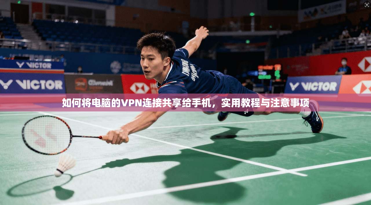 如何将电脑的VPN连接共享给手机，实用教程与注意事项