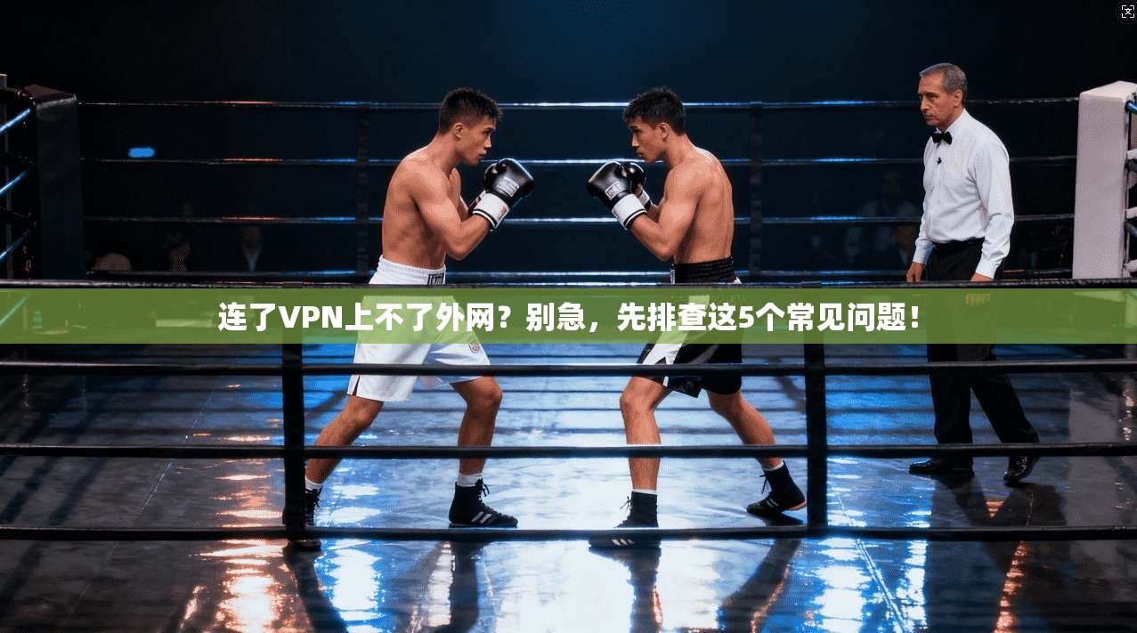连了VPN上不了外网?别急,先排查这5个常见问题! 连了VPN上不了外网?别急,先排查这5个常见问题!