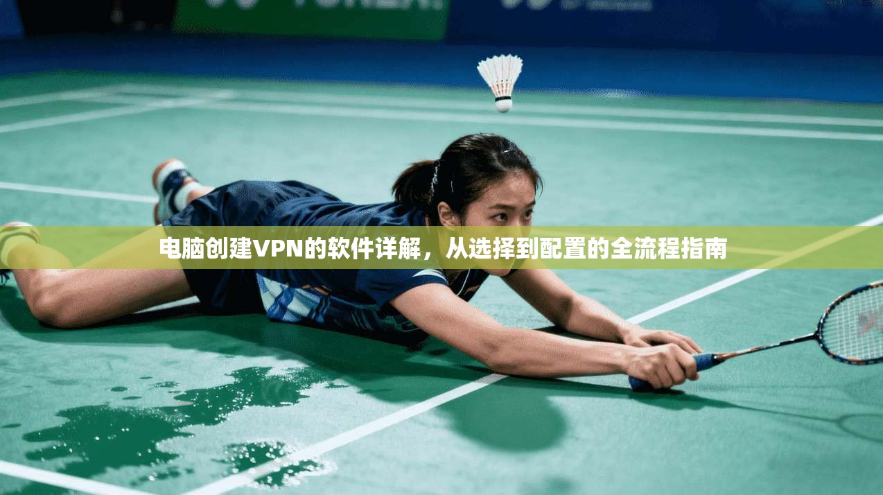 电脑创建VPN的软件详解，从选择到配置的全流程指南