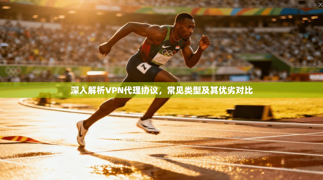 深入解析VPN代理协议,常见类型及其优劣对比 深入解析VPN代理协议,常见类型及其优劣对比
