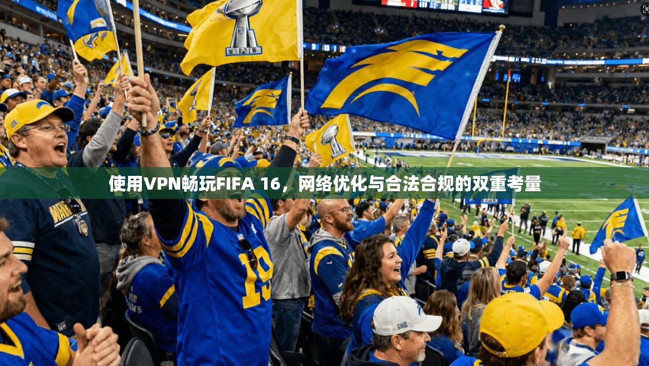 使用VPN畅玩FIFA 16,网络优化与合法合规的双重考量 使用VPN畅玩FIFA 16,网络优化与合法合规的双重考量