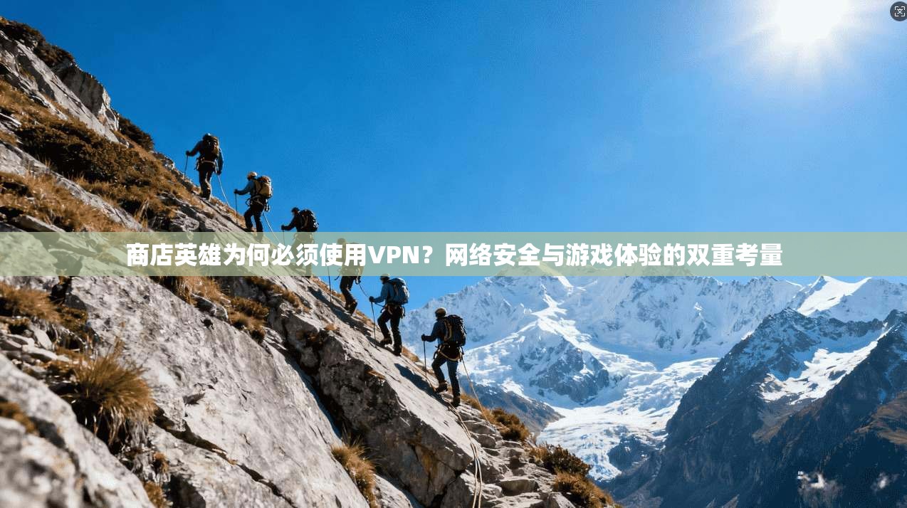 商店英雄为何必须使用VPN?网络安全与游戏体验的双重考量 商店英雄为何必须使用VPN?网络安全与游戏体验的双重考量