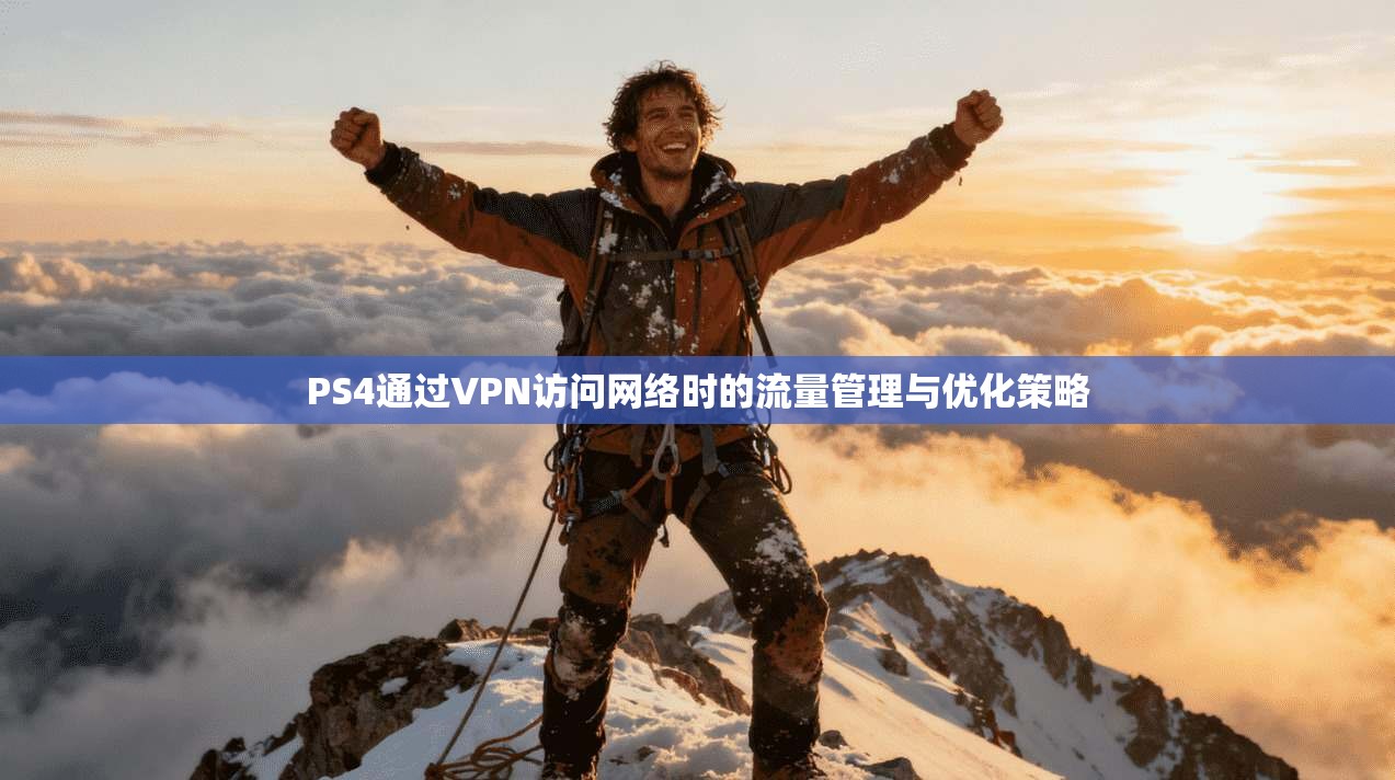PS4通过VPN访问网络时的流量管理与优化策略