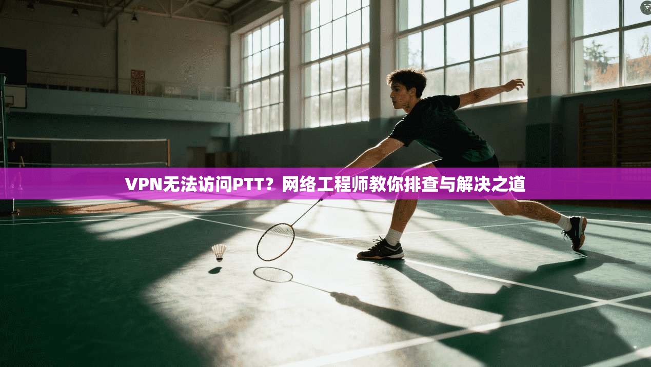 VPN无法访问PTT?网络工程师教你排查与解决之道 VPN无法访问PTT?网络工程师教你排查与解决之道