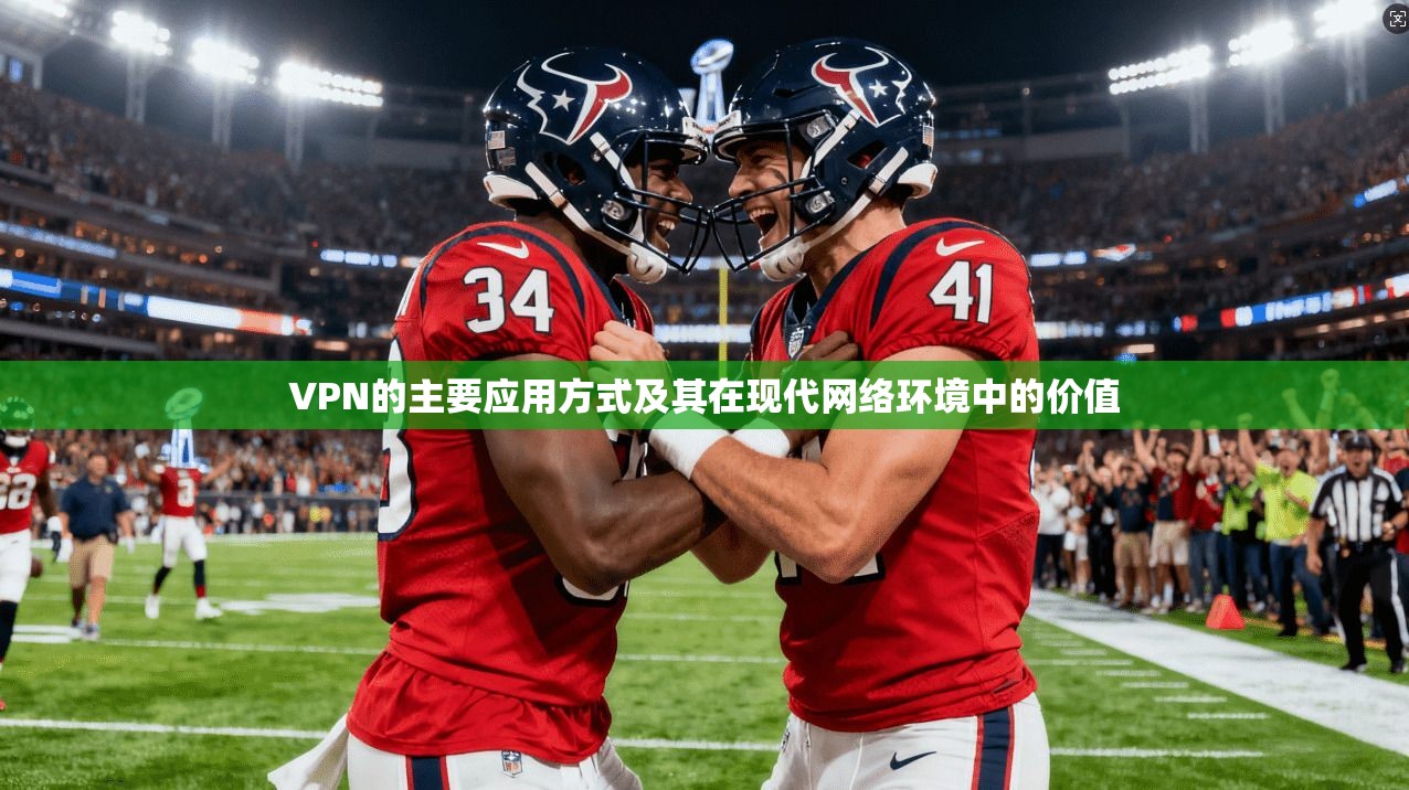 VPN的主要应用方式及其在现代网络环境中的价值