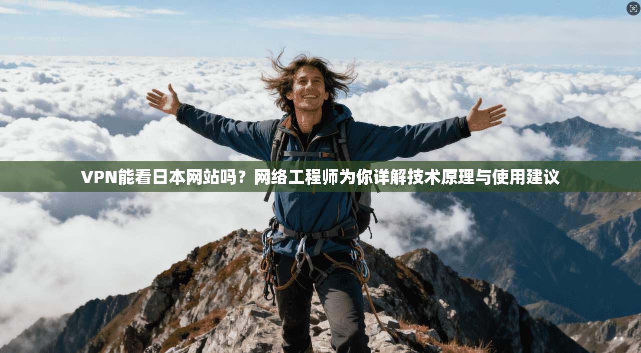 VPN能看日本网站吗?网络工程师为你详解技术原理与使用建议 VPN能看日本网站吗?网络工程师为你详解技术原理与使用建议