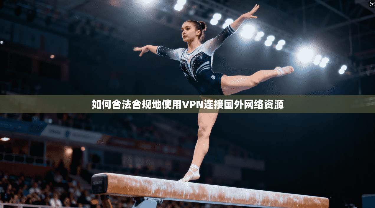 如何合法合规地使用VPN连接国外网络资源 如何合法合规地使用VPN连接国外网络资源