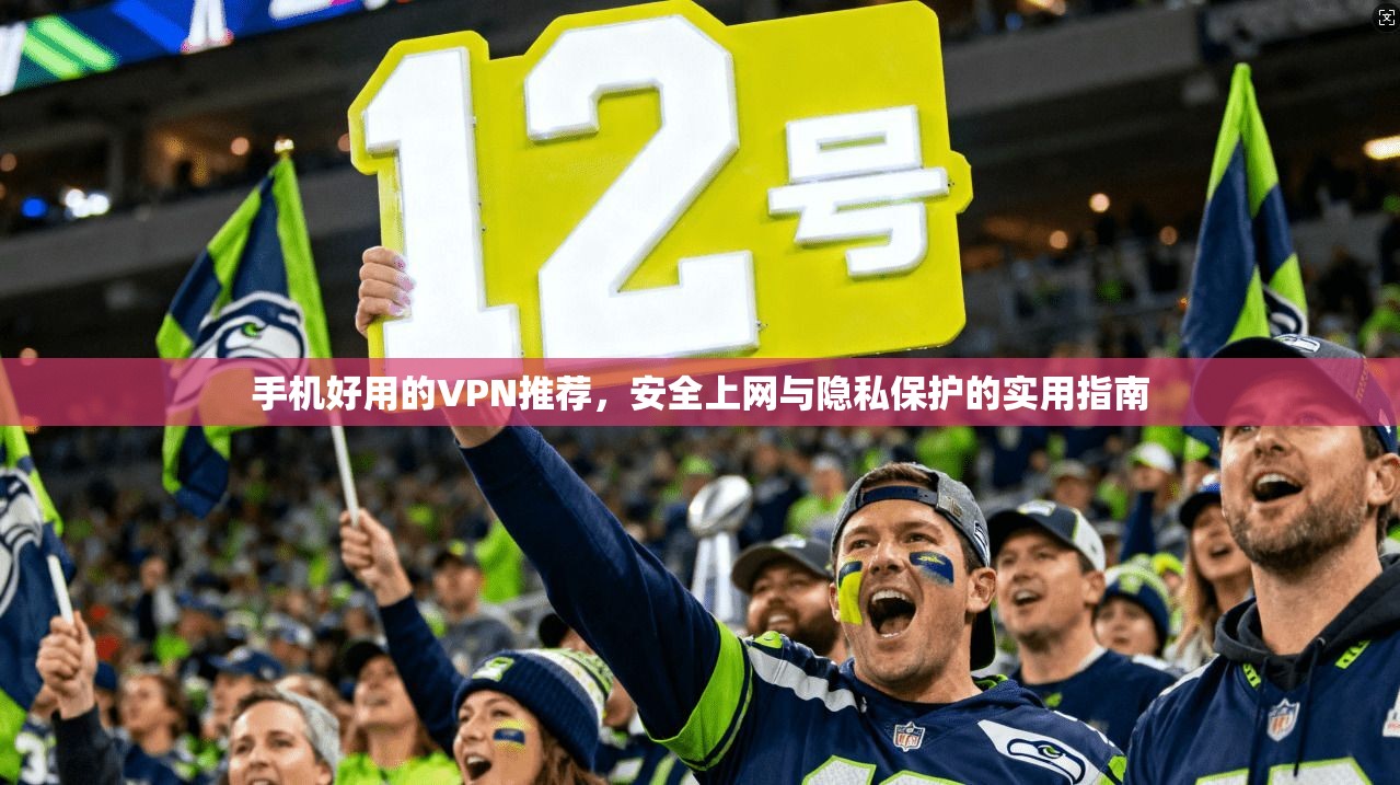 手机好用的VPN推荐，安全上网与隐私保护的实用指南