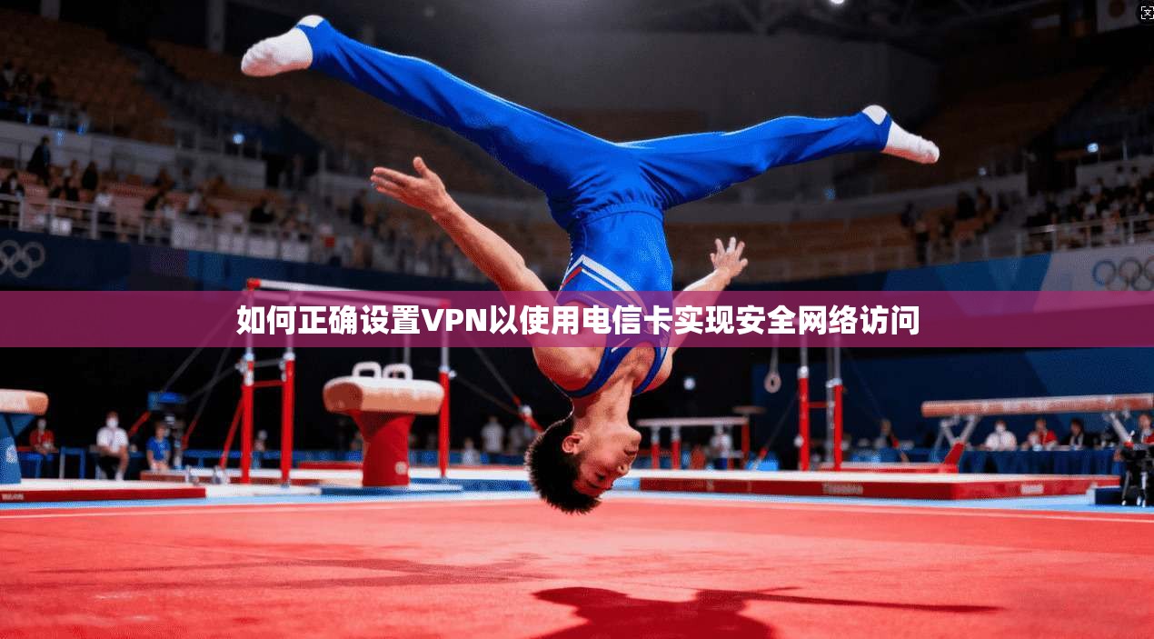 如何正确设置VPN以使用电信卡实现安全网络访问 如何正确设置VPN以使用电信卡实现安全网络访问