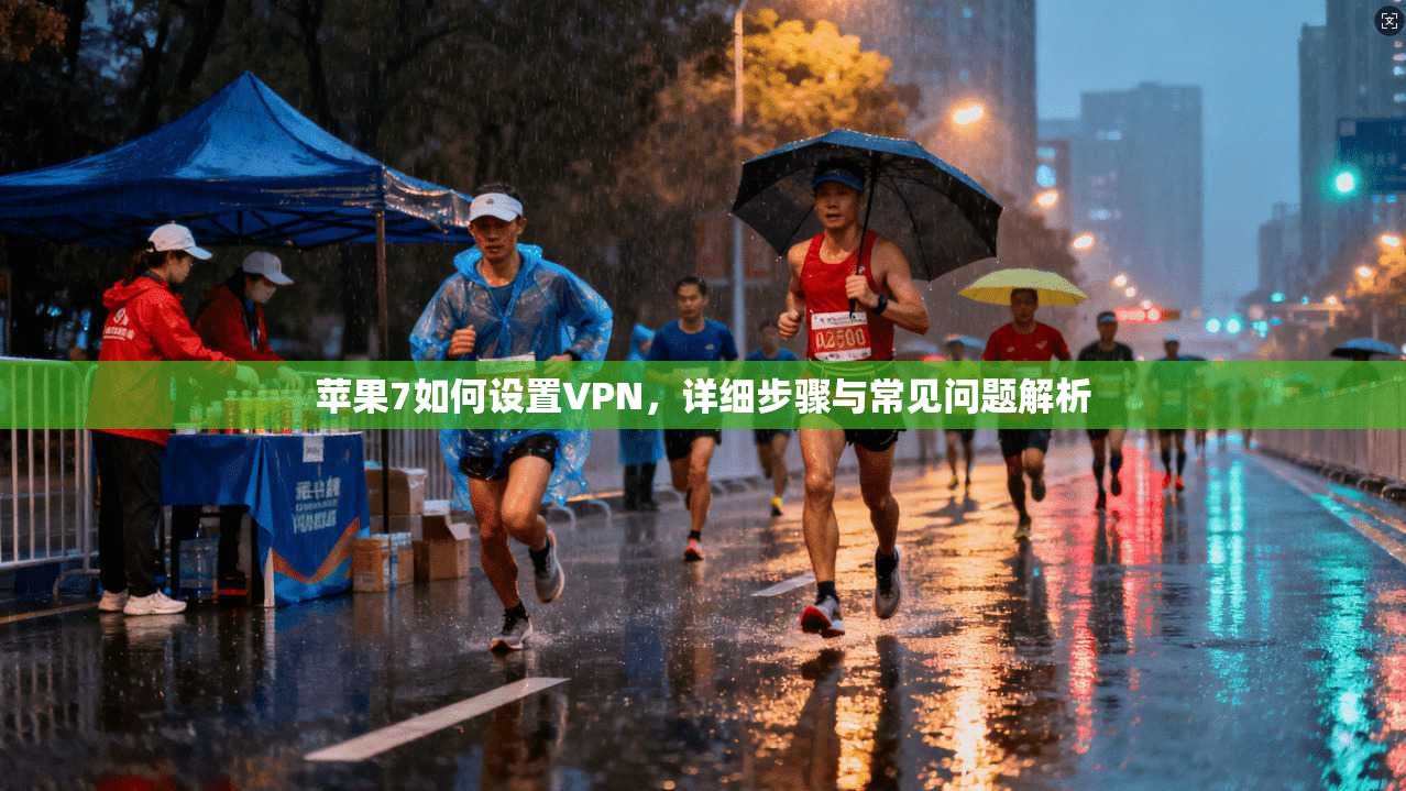 苹果7如何设置VPN,详细步骤与常见问题解析 苹果7如何设置VPN,详细步骤与常见问题解析