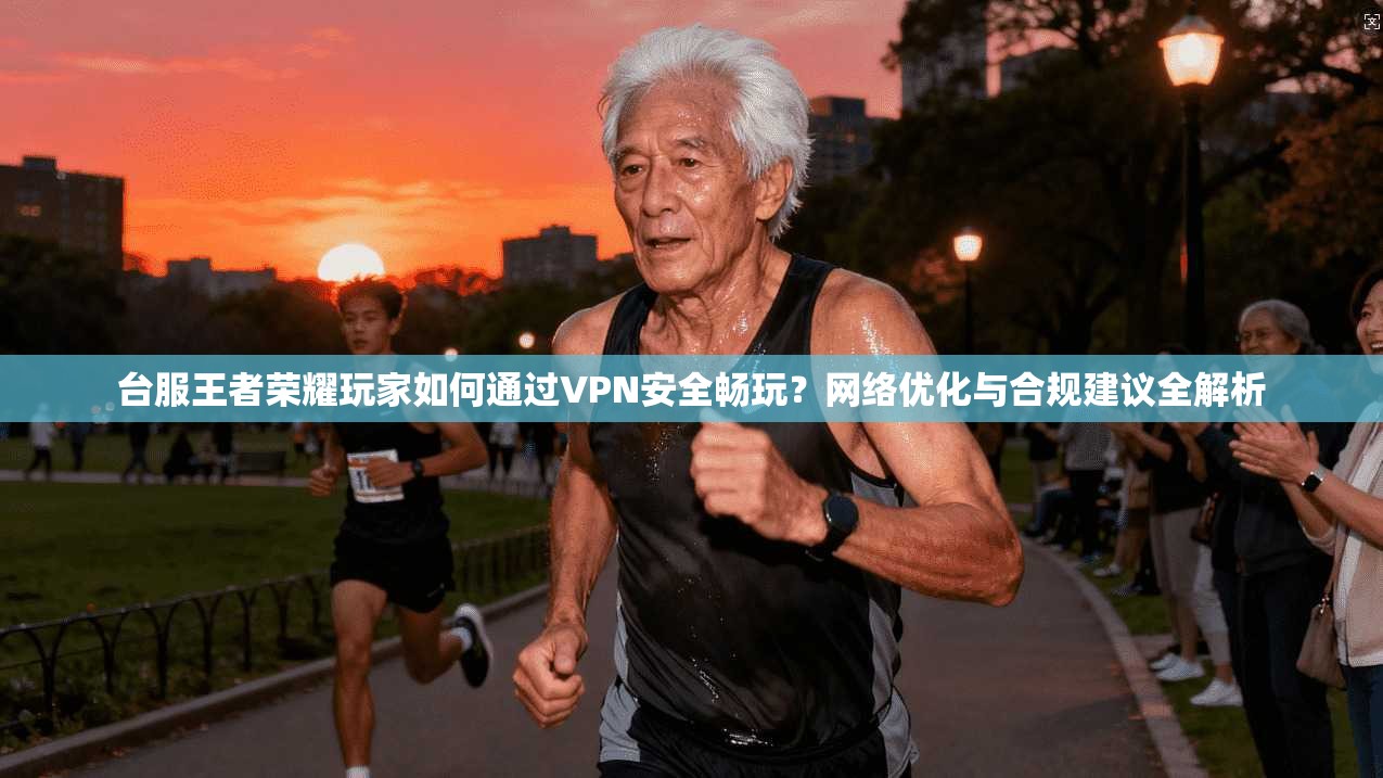 台服王者荣耀玩家如何通过VPN安全畅玩?网络优化与合规建议全解析 台服王者荣耀玩家如何通过VPN安全畅玩?网络优化与合规建议全解析