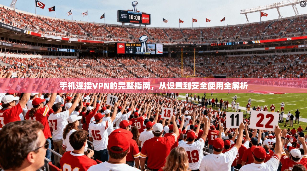 手机连接VPN的完整指南,从设置到安全使用全解析 手机连接VPN的完整指南,从设置到安全使用全解析