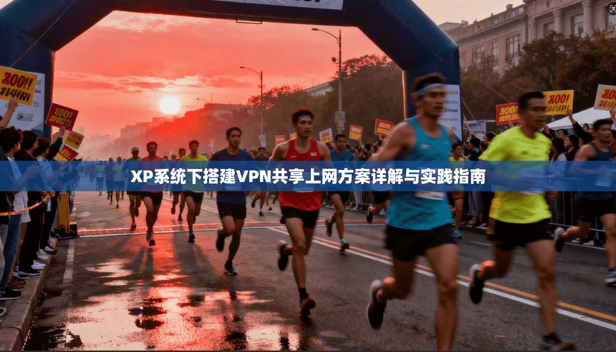 XP系统下搭建VPN共享上网方案详解与实践指南 XP系统下搭建VPN共享上网方案详解与实践指南