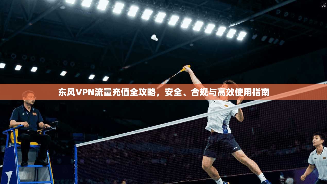 东风VPN流量充值全攻略,安全、合规与高效使用指南 东风VPN流量充值全攻略,安全、合规与高效使用指南