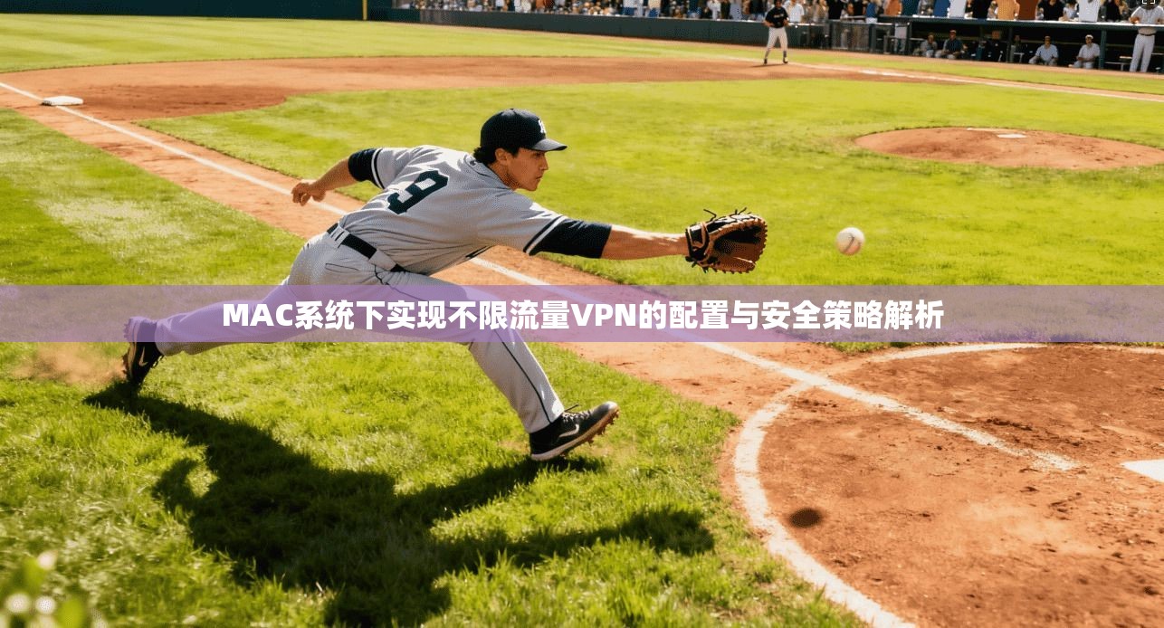 MAC系统下实现不限流量VPN的配置与安全策略解析 MAC系统下实现不限流量VPN的配置与安全策略解析