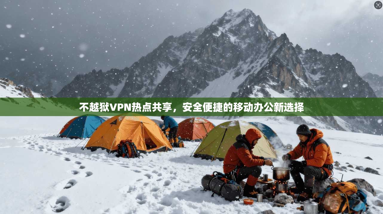 不越狱VPN热点共享,安全便捷的移动办公新选择 不越狱VPN热点共享,安全便捷的移动办公新选择