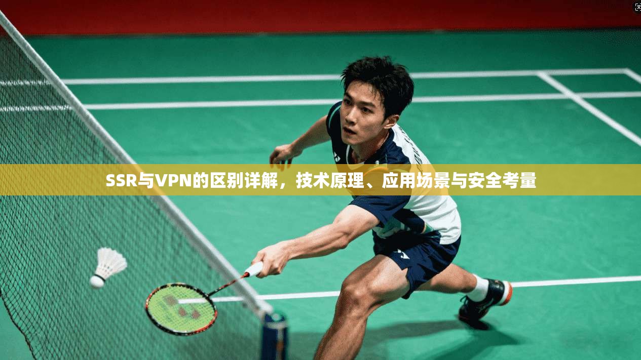 SSR与VPN的区别详解，技术原理、应用场景与安全考量