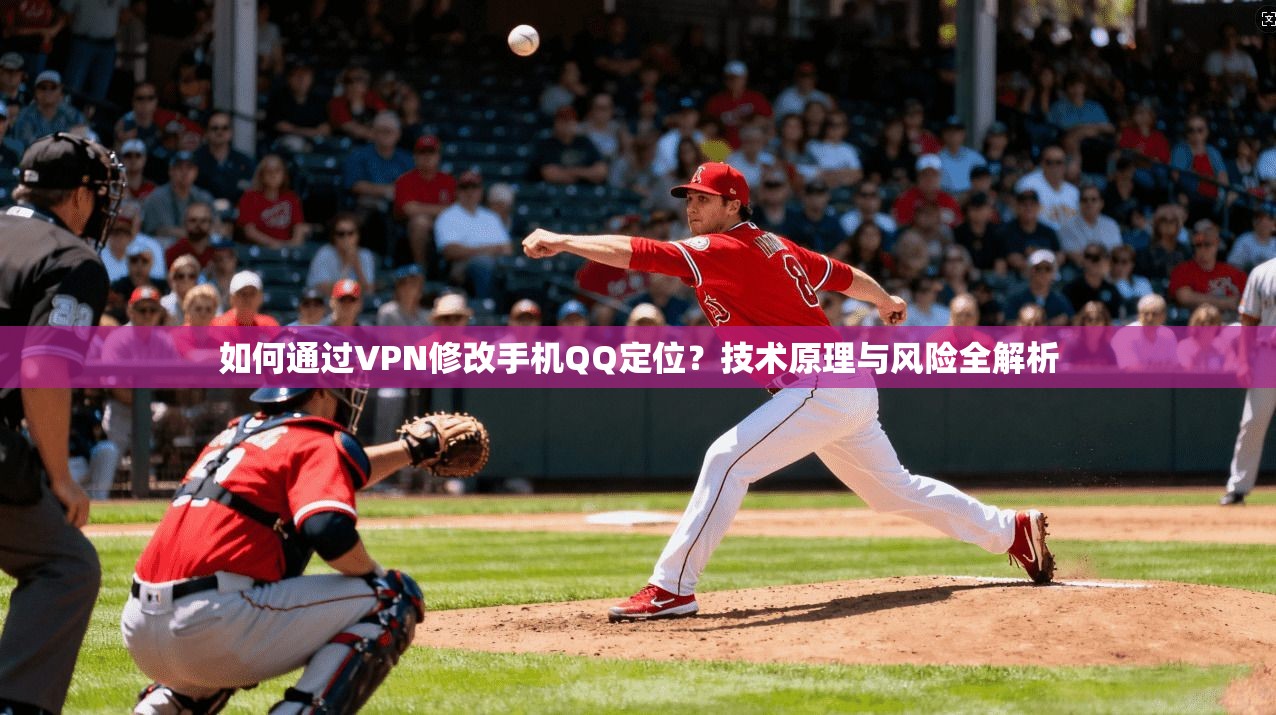如何通过VPN修改手机QQ定位？技术原理与风险全解析