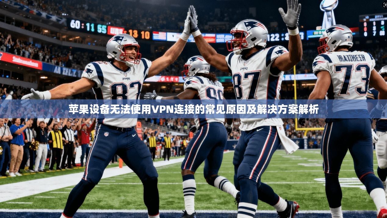 苹果设备无法使用VPN连接的常见原因及解决方案解析