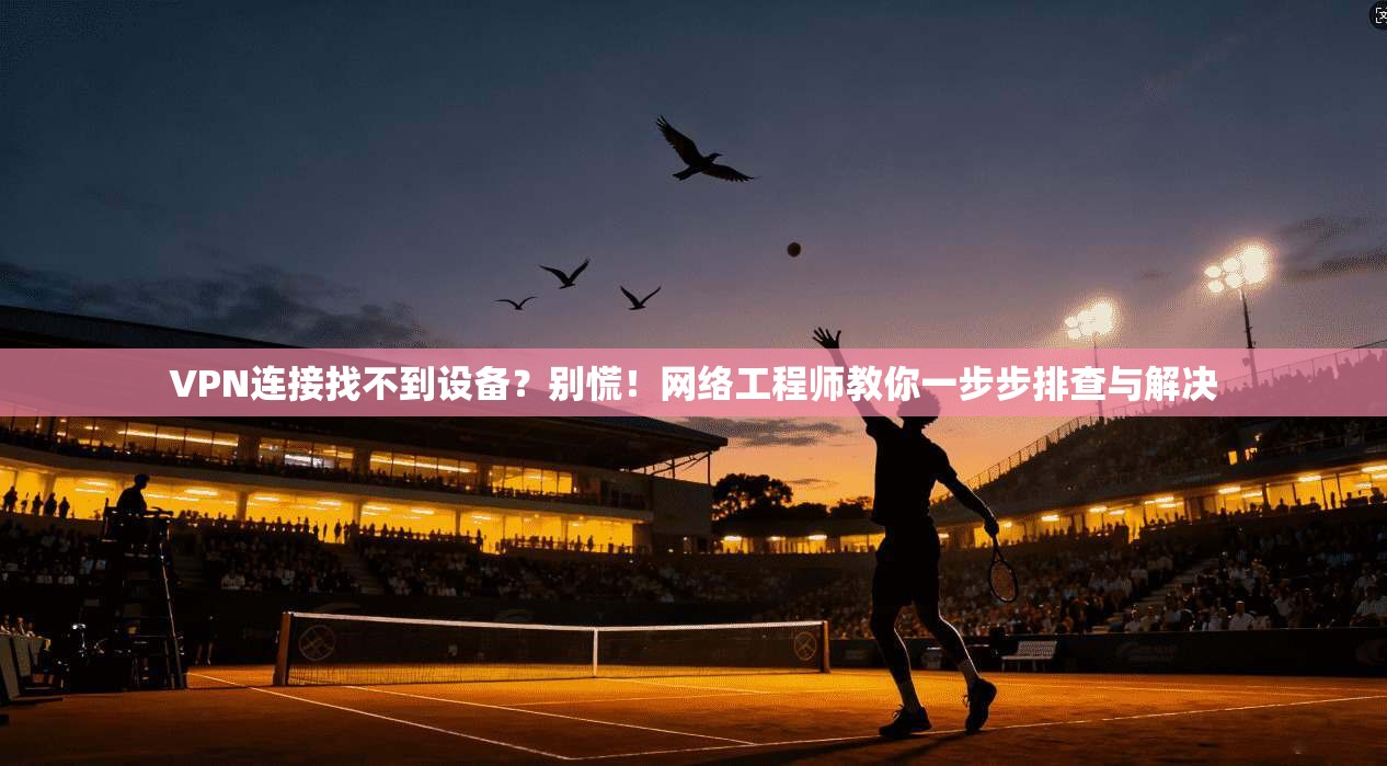 VPN连接找不到设备?别慌!网络工程师教你一步步排查与解决 VPN连接找不到设备?别慌!网络工程师教你一步步排查与解决